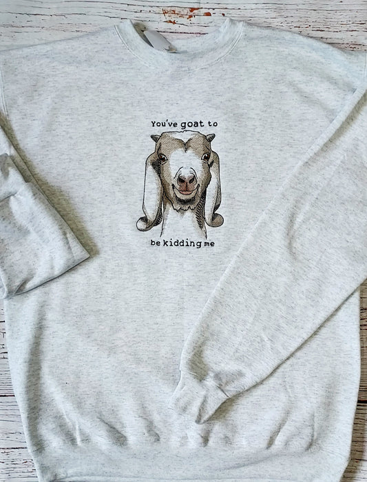 Embroidered Sweatshirt, Goat Design, You've Goat To Be Kidding Me